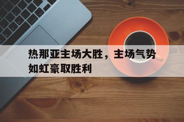 热那亚主场大胜，主场气势如虹豪取胜利的简单介绍