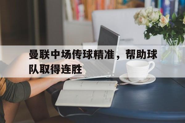 曼联中场传球精准，帮助球队取得连胜