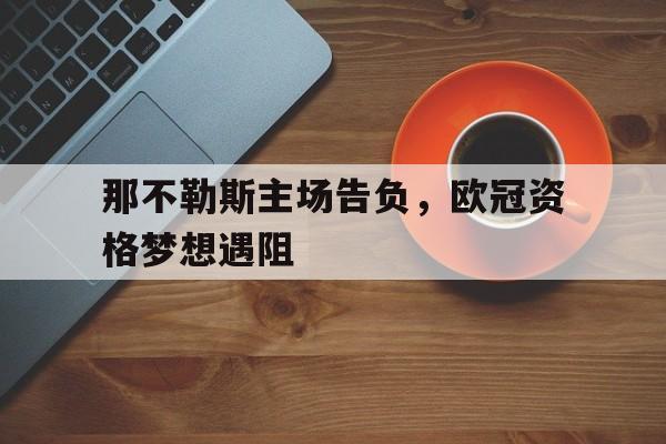 关于那不勒斯主场告负，欧冠资格梦想遇阻的信息